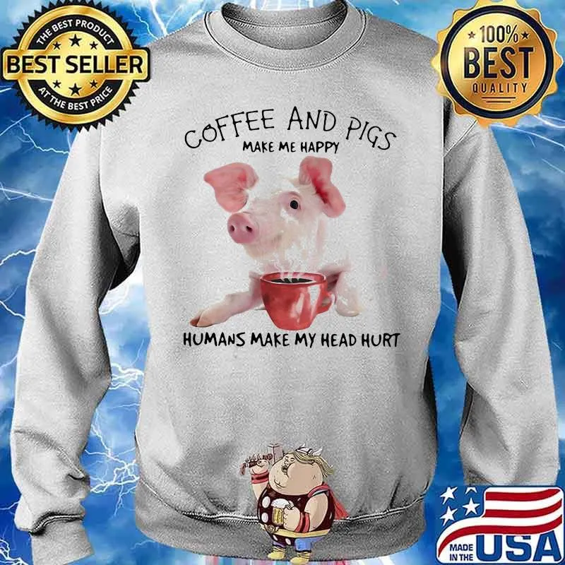 HONEY COFFEE AND PIGS MAKE ME HAPPY HUMANS MAKE MY HEAD HURT SHIRT Sweater