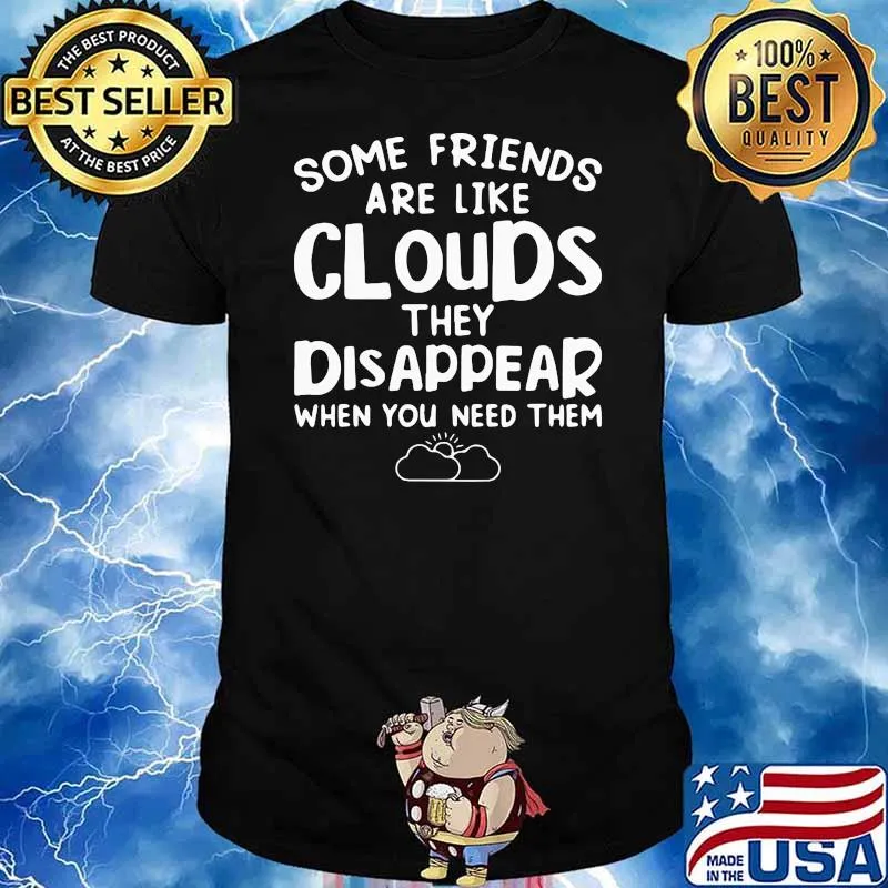 HOT SOME FRIENDS ARE LIKE CLOUD THEY DISAPPEAR WHEN YOU NEED THEM SHIRT