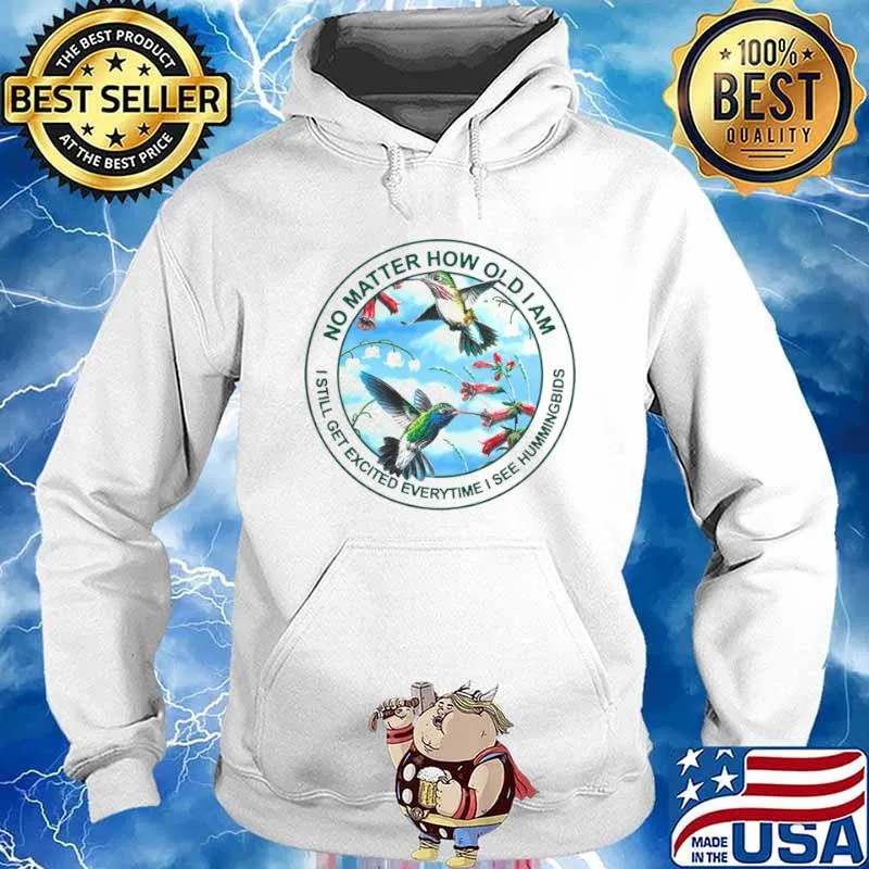 Hummingbird No Matter How Old I Am I Still Get Excited Everytime I See Hummingbirds Shirt Hoodie