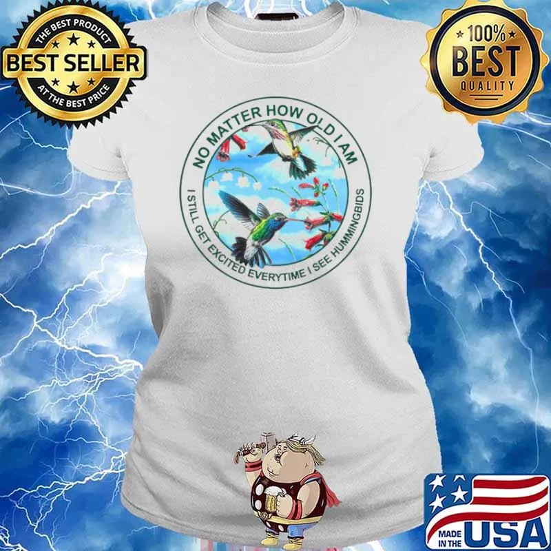 Hummingbird No Matter How Old I Am I Still Get Excited Everytime I See Hummingbirds Shirt Ladies tee
