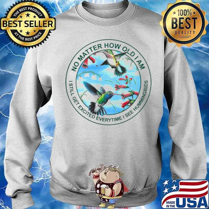 Hummingbird No Matter How Old I Am I Still Get Excited Everytime I See Hummingbirds Shirt Sweater