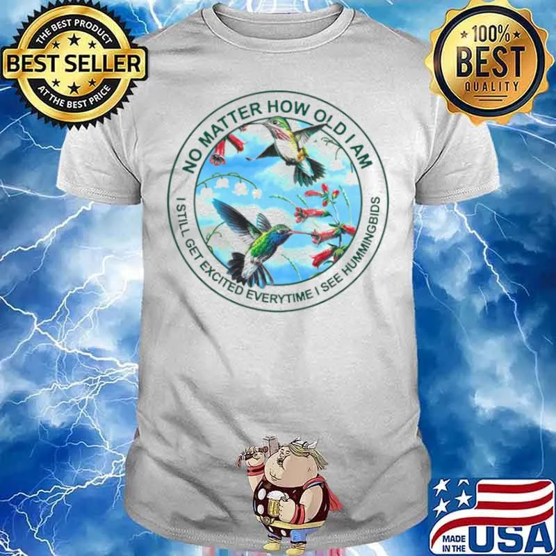 Hummingbird No Matter How Old I Am I Still Get Excited Everytime I See Hummingbirds Shirt