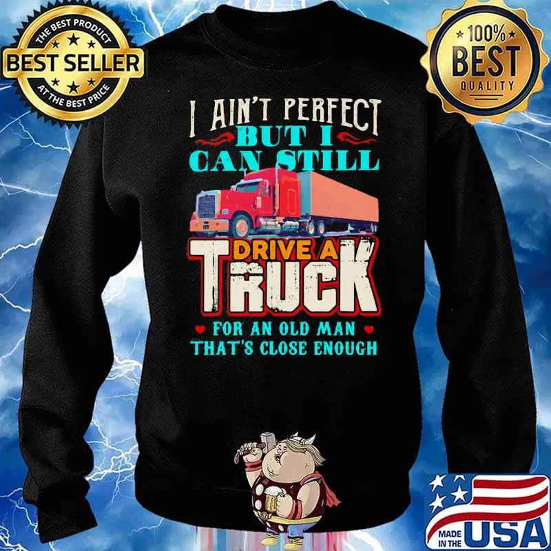 I Ain’t Perfect But I Can Still Drive A Truck For An Old Man That’s Close Enough Shirt Sweater