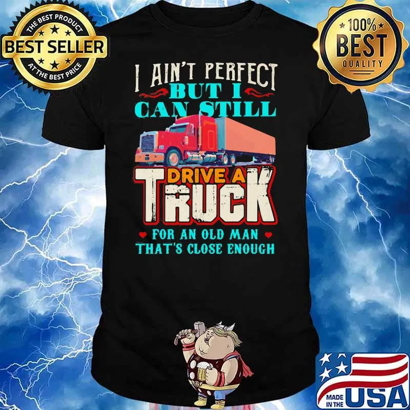 I Ain’t Perfect But I Can Still Drive A Truck For An Old Man That’s Close Enough Shirt