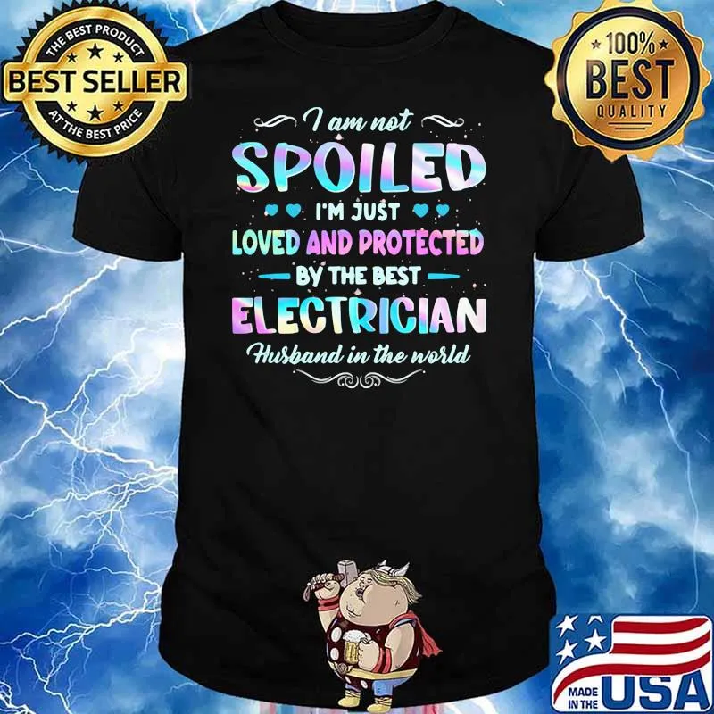 I Am Not Spoiled I'm Just Loved And Protected By The Best Electrician Hurband In The World Shirt