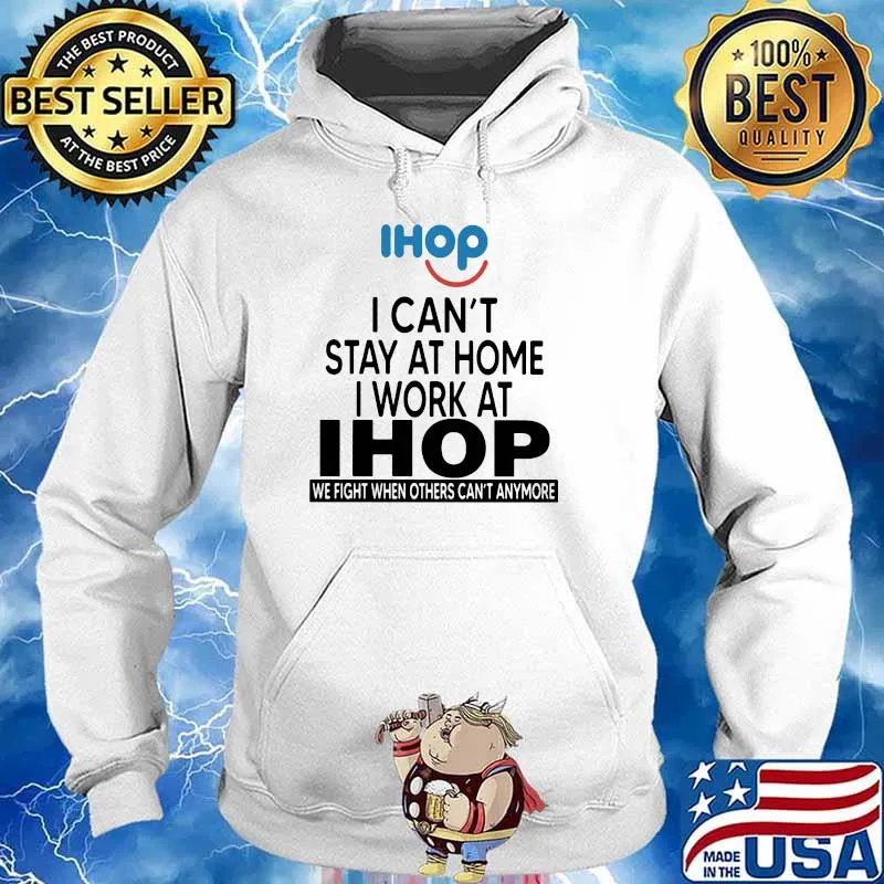I Can’t Stay At Home I Work At Ihop We Fight When Others Can’t Anymore Shirt Hoodie