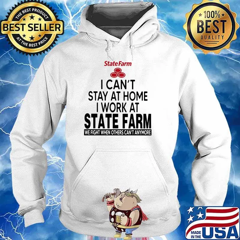 I Can’t Stay At Home I Work At State Farm We Fight When Others Can’t Anymore Shirt Hoodie