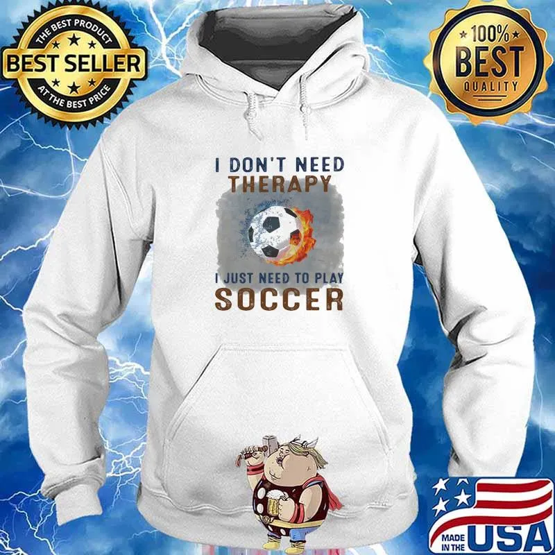 I Don't Need Therapy I Just Need To Play Soccer Shirt Hoodie