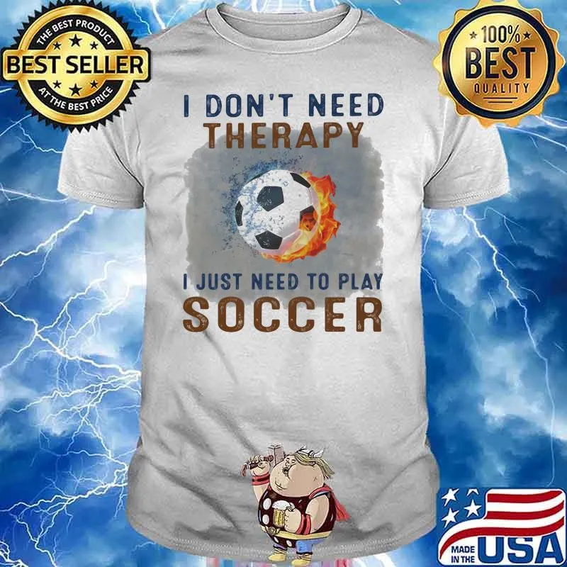 I Don't Need Therapy I Just Need To Play Soccer Shirt