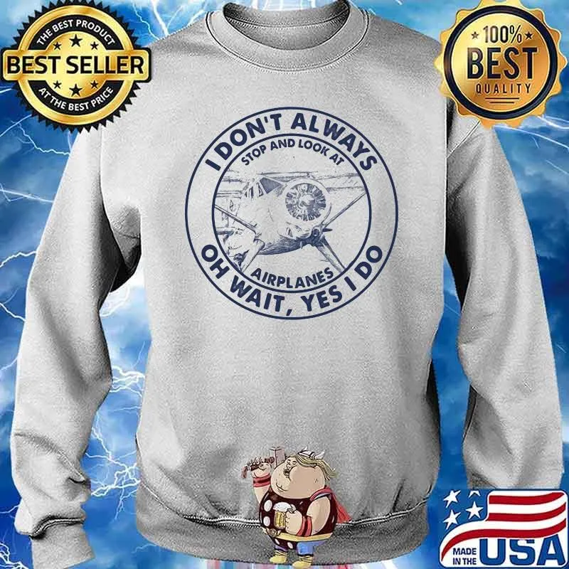 I DON’T always stop and look at airplanes yes I do Sweater