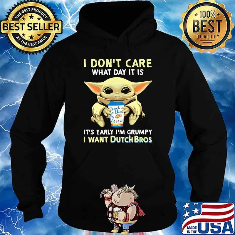 I Don’t Care What Day It Is It’s Early I’m Grumpy I Want Dutch Bros Baby Yoda Shirt Hoodie