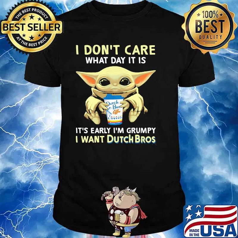 I Don’t Care What Day It Is It’s Early I’m Grumpy I Want Dutch Bros Baby Yoda Shirt