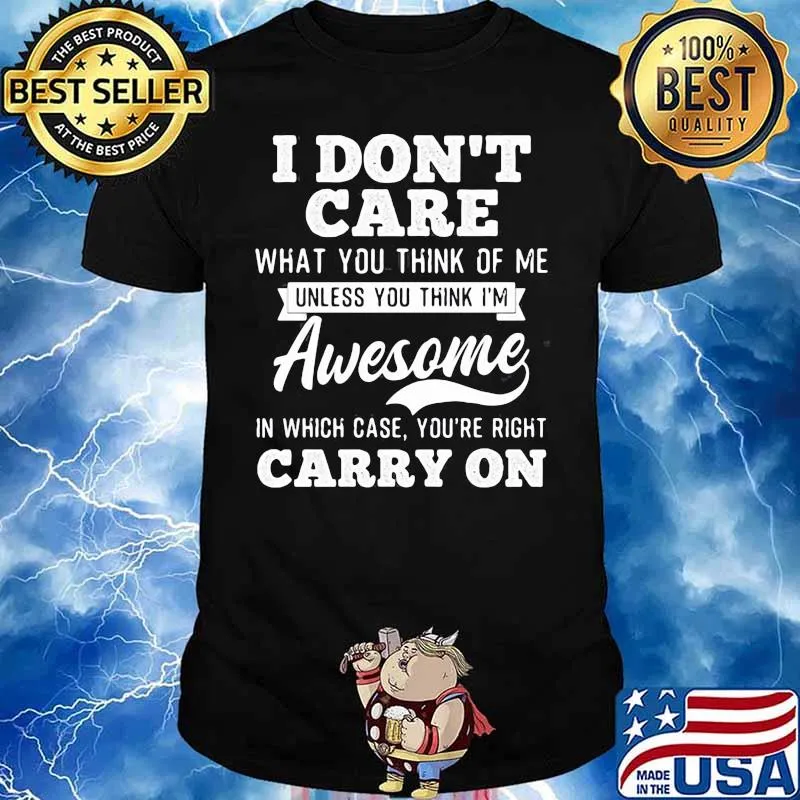 I Dont Care What You Think Of Me Unless With Think Im Awesome shirt