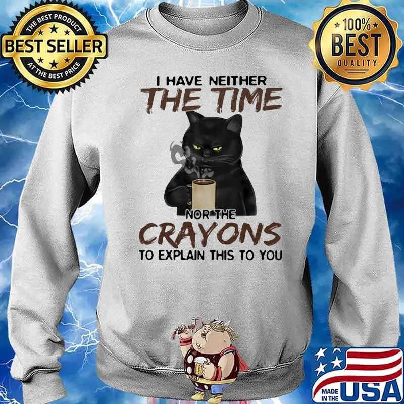 I Have Neither The Time Nor The Crayons To Explain This To You Cat Shirt Sweater