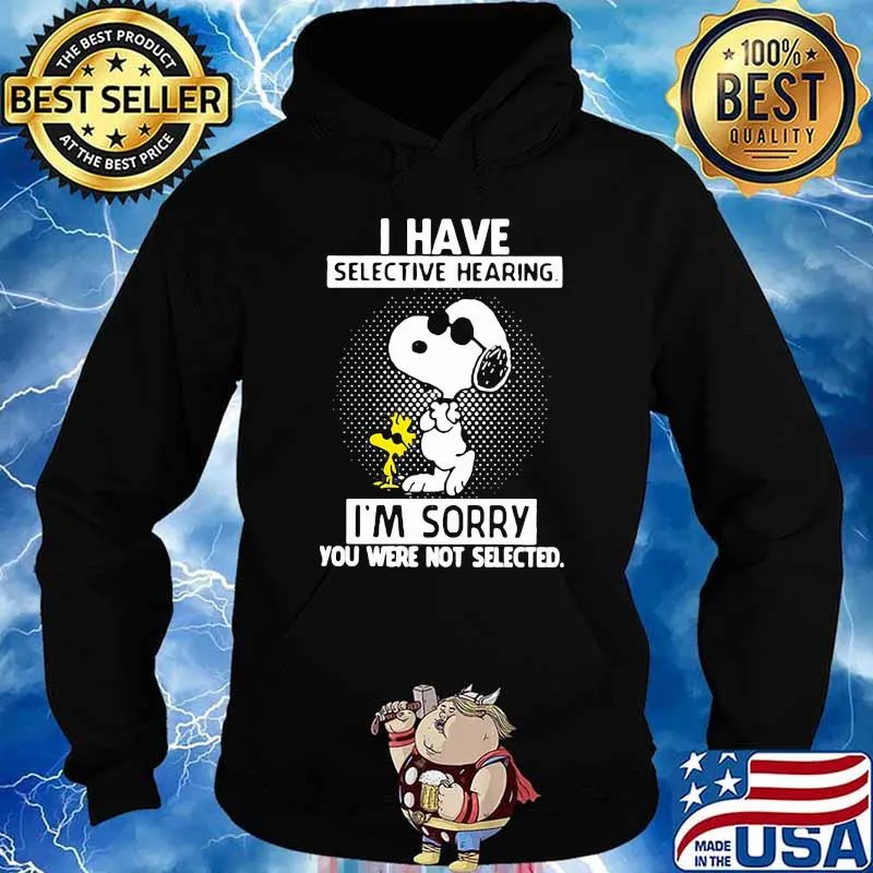 I Have Selective Hearing I’m Sorry You Were Not Selected Snoopy Shirt Hoodie