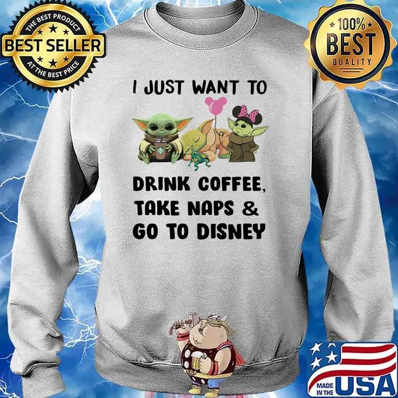 I Just Want To Drink Coffee Take Naps And Go To Disney Baby Yoda Shirt Sweater