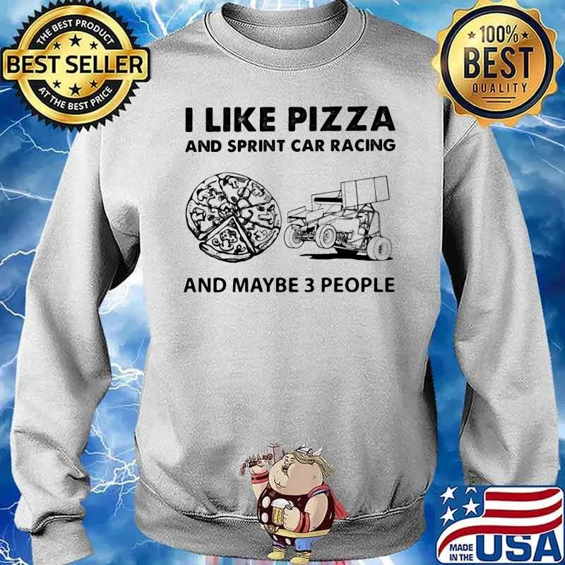 I Like Pizza And Sprint Car Racing And Maybe Three People Shirt Sweater