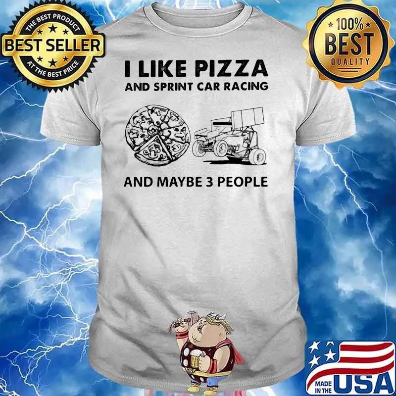 I Like Pizza And Sprint Car Racing And Maybe Three People Shirt