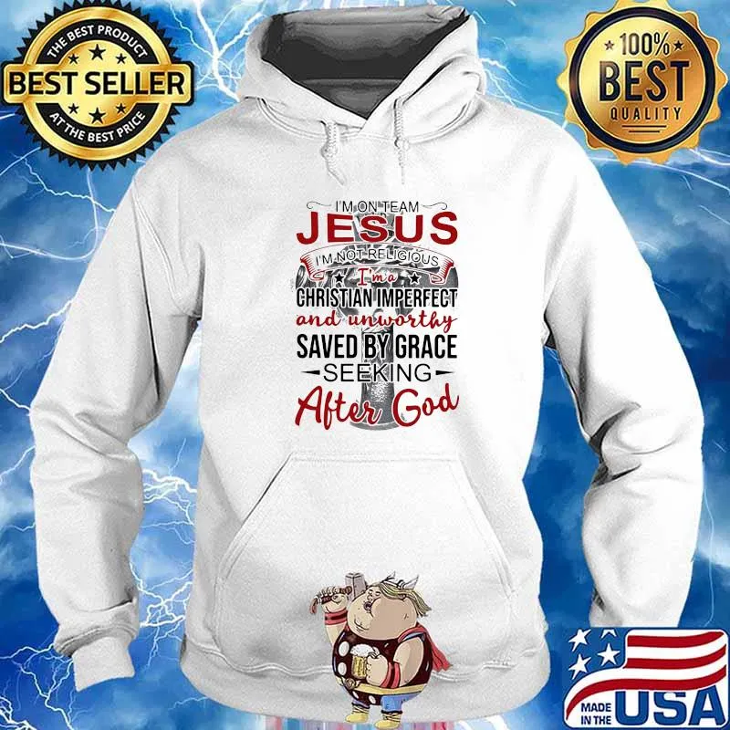 I'm On Team Jesus I' Not Religious I'm A Chritian Imperfect And Unworthy Saved By Grace Seeking After God Shirt Hoodie