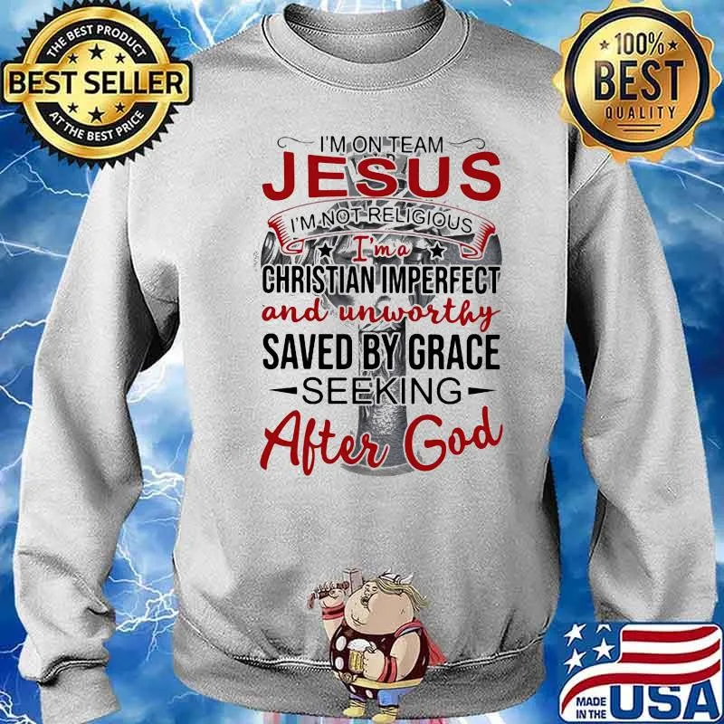 I'm On Team Jesus I' Not Religious I'm A Chritian Imperfect And Unworthy Saved By Grace Seeking After God Shirt Sweater