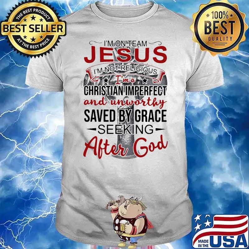 I'm On Team Jesus I' Not Religious I'm A Chritian Imperfect And Unworthy Saved By Grace Seeking After God Shirt
