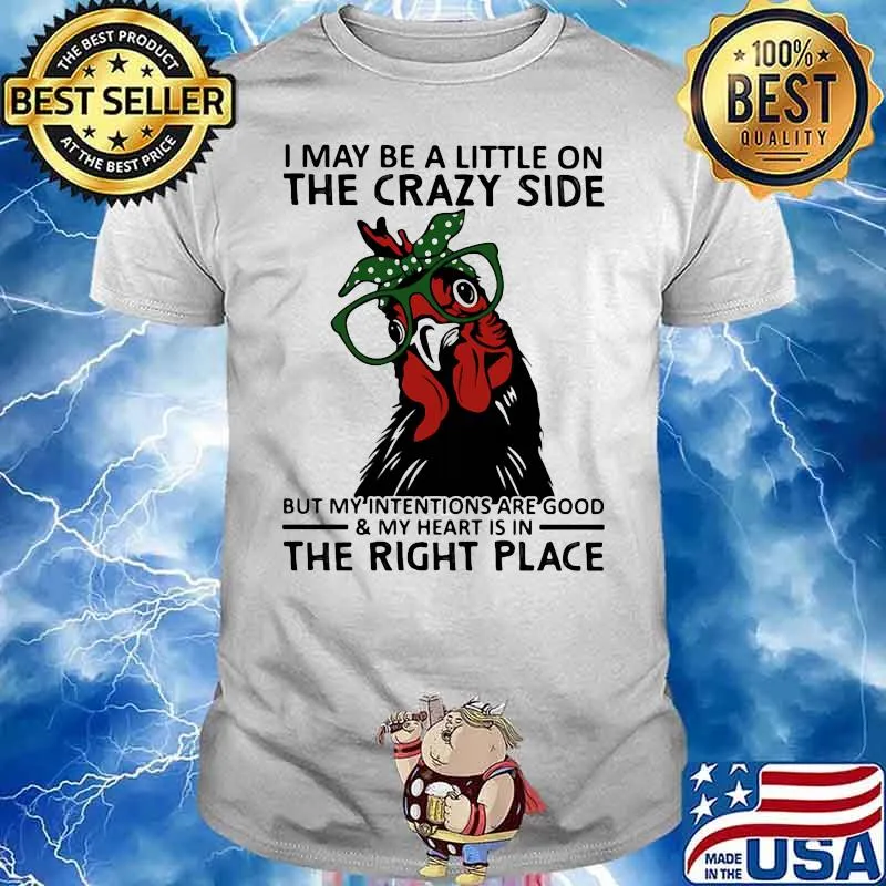 I may be a little on the crazy side but my intentions are good my heart is in the right place chicken ladies shirt