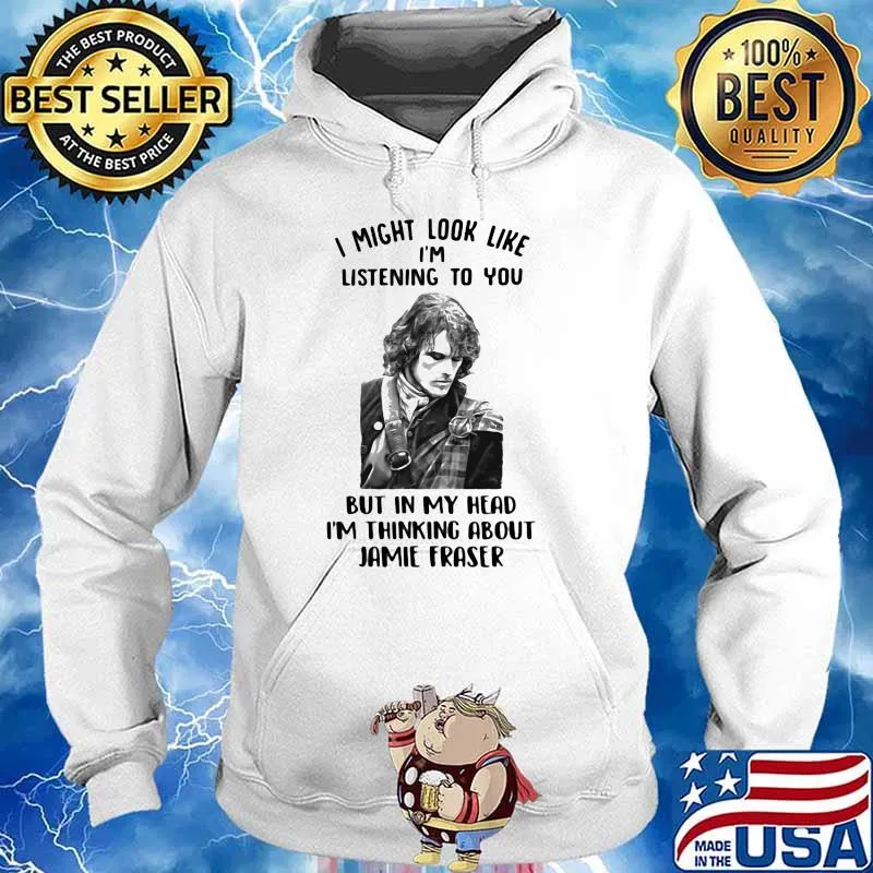 I Might Look Like I’m Listening To You But In My Head I’m Thinking About Jamie Fraser Shirt Hoodie