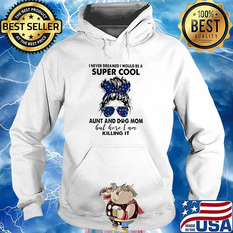 I Never Dreamed I Would Be A Super Cool Aunt And Dog Mom But Here I Am Killing It Shirt Hoodie