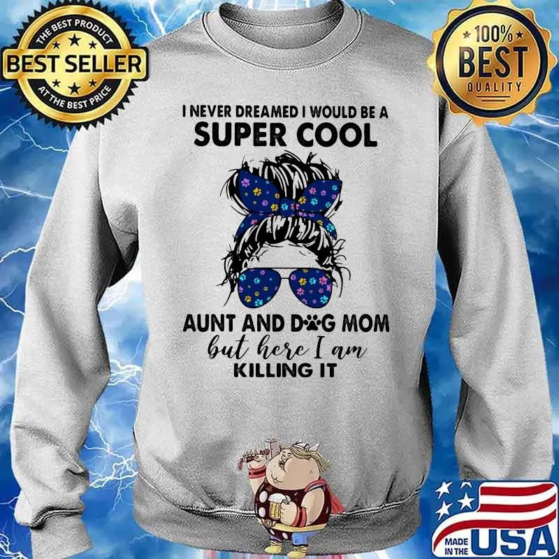 I Never Dreamed I Would Be A Super Cool Aunt And Dog Mom But Here I Am Killing It Shirt Sweater
