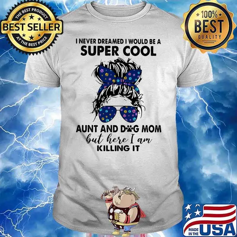 I Never Dreamed I Would Be A Super Cool Aunt And Dog Mom But Here I Am Killing It Shirt