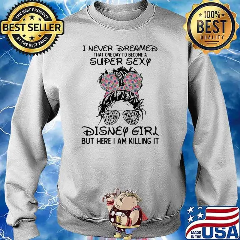 I Never Dreamed That One Day Become A Super Sexy Disney Girl But Here I Am Killing It Shirt Sweater