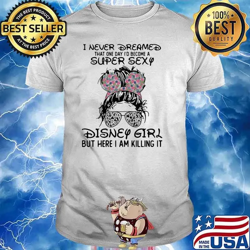 I Never Dreamed That One Day Become A Super Sexy Disney Girl But Here I Am Killing It Shirt
