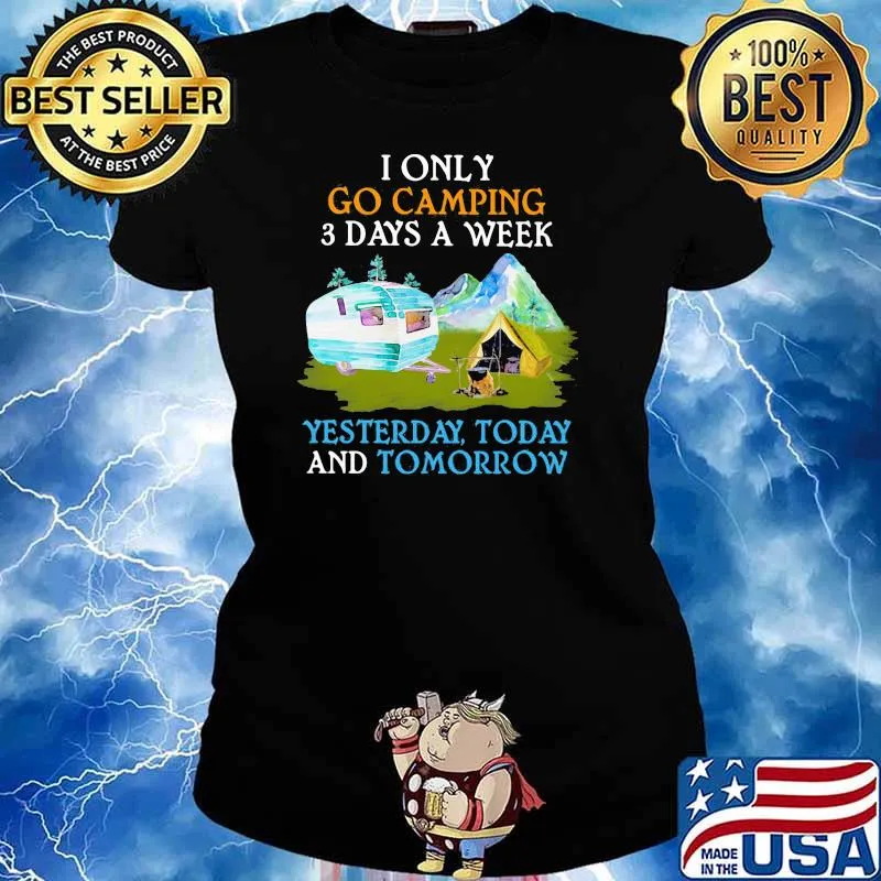I only go camping three days a week yesterday today and tomorrow Ladies tee