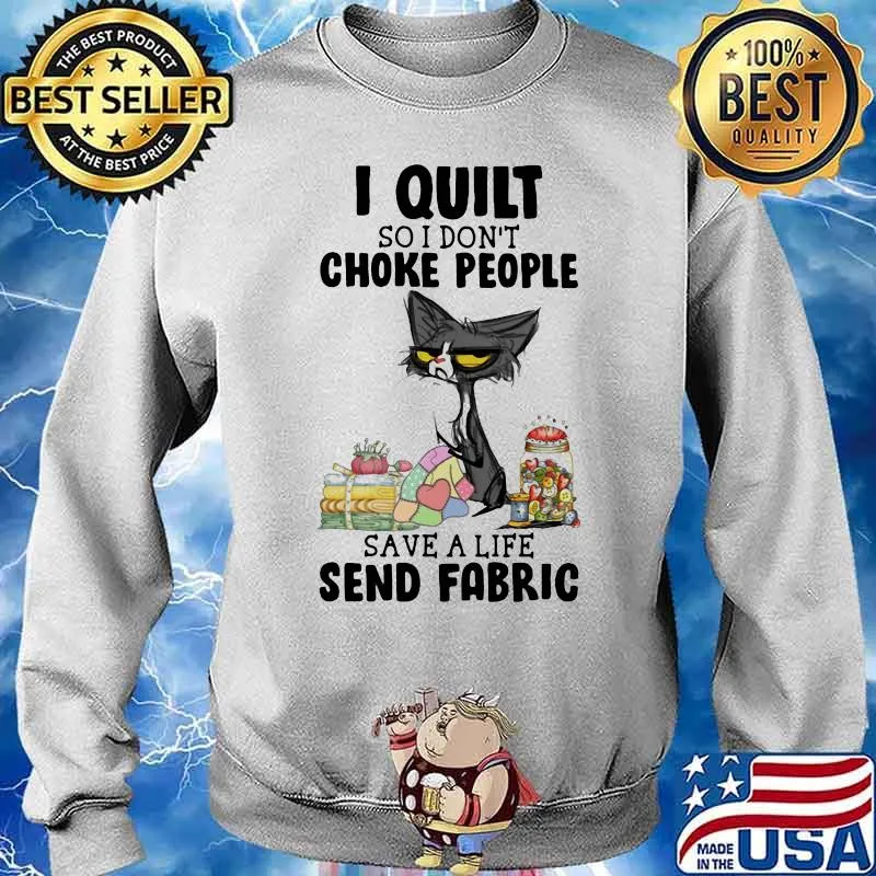 I Quilt So I Don't People Save A Life Send Fabric Shirt Sweater