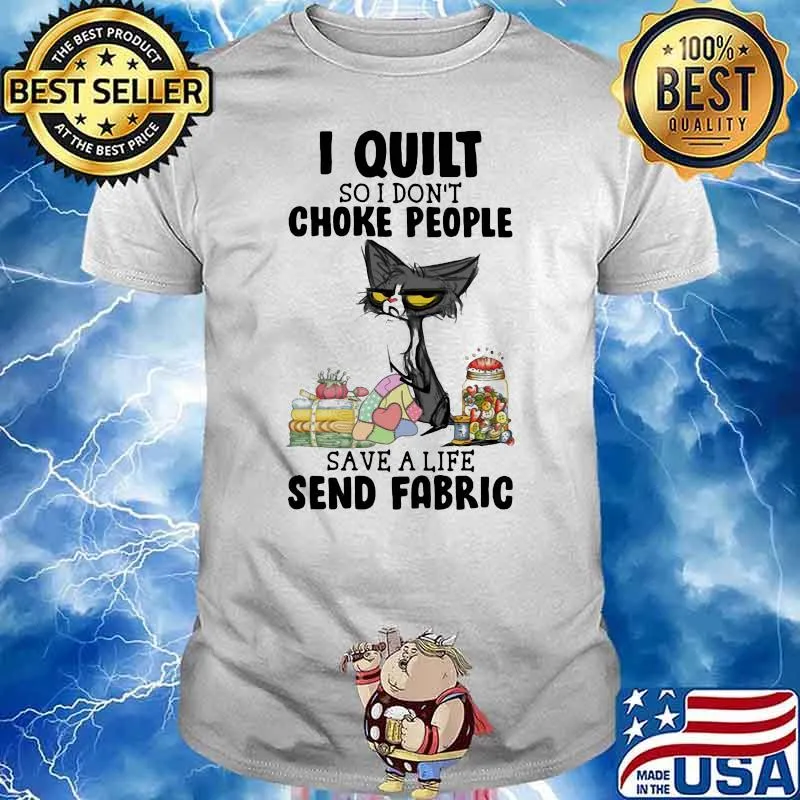 I Quilt So I Don't People Save A Life Send Fabric Shirt