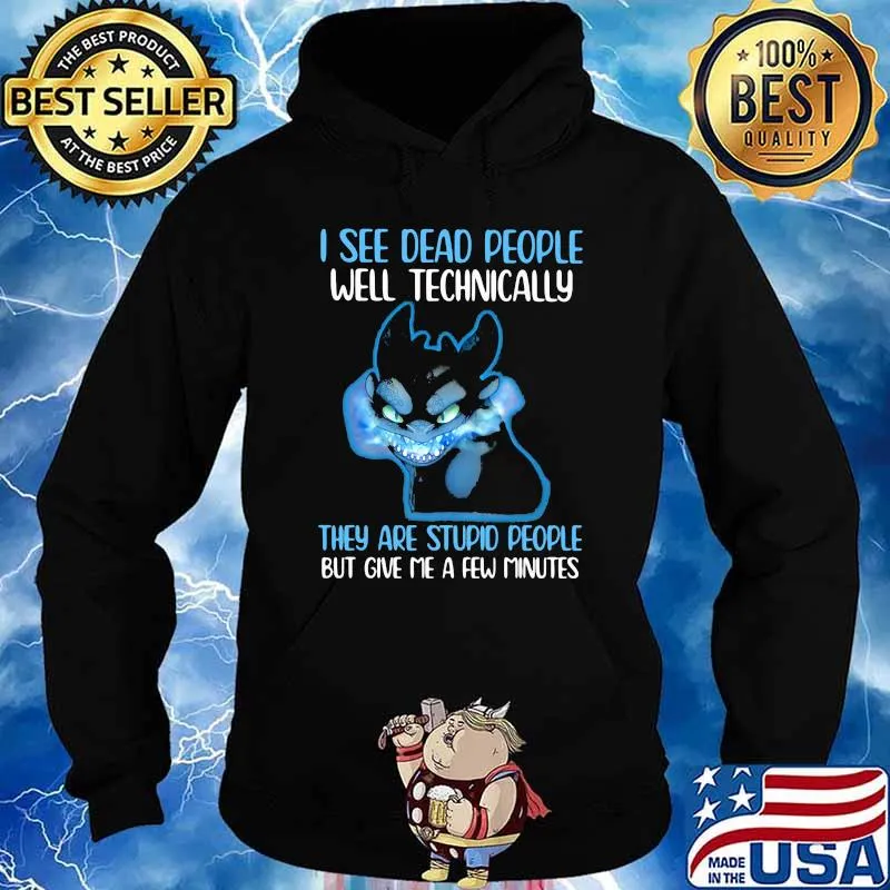 I See Dead People Well Technically They Are Stupid People But Give Me A Few Minutes Toothless Shirt Hoodie