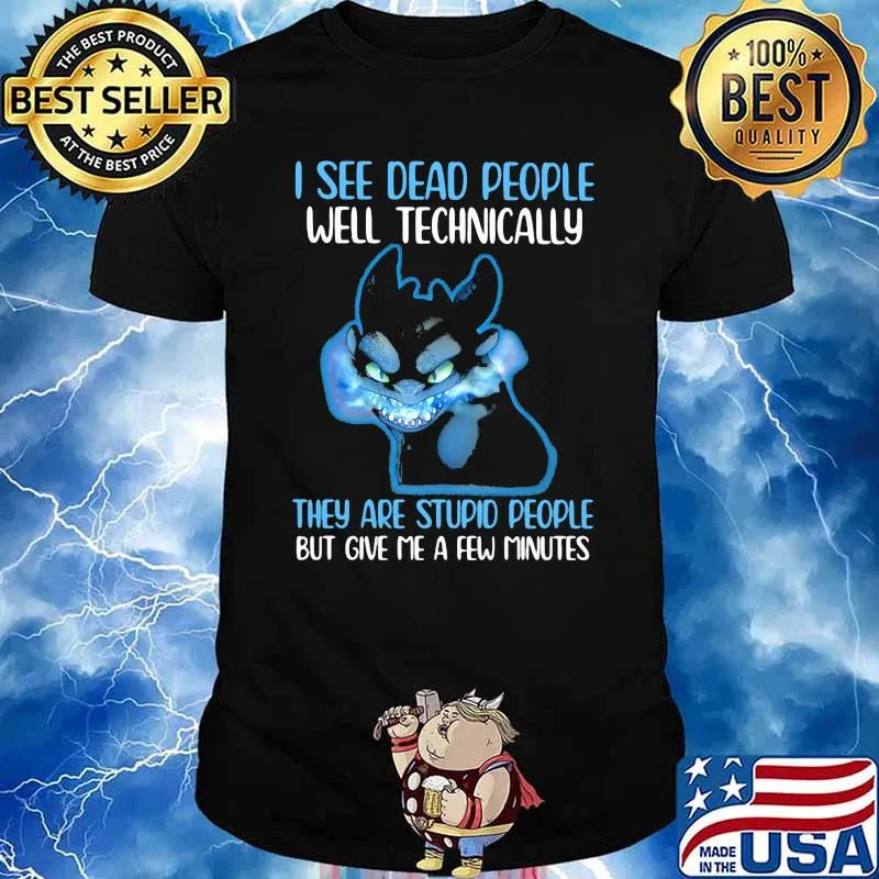 I See Dead People Well Technically They Are Stupid People But Give Me A Few Minutes Toothless Shirt
