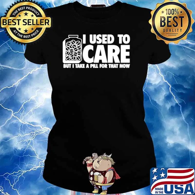I Used To Care But I Take A Pill For That Now Ladies tee