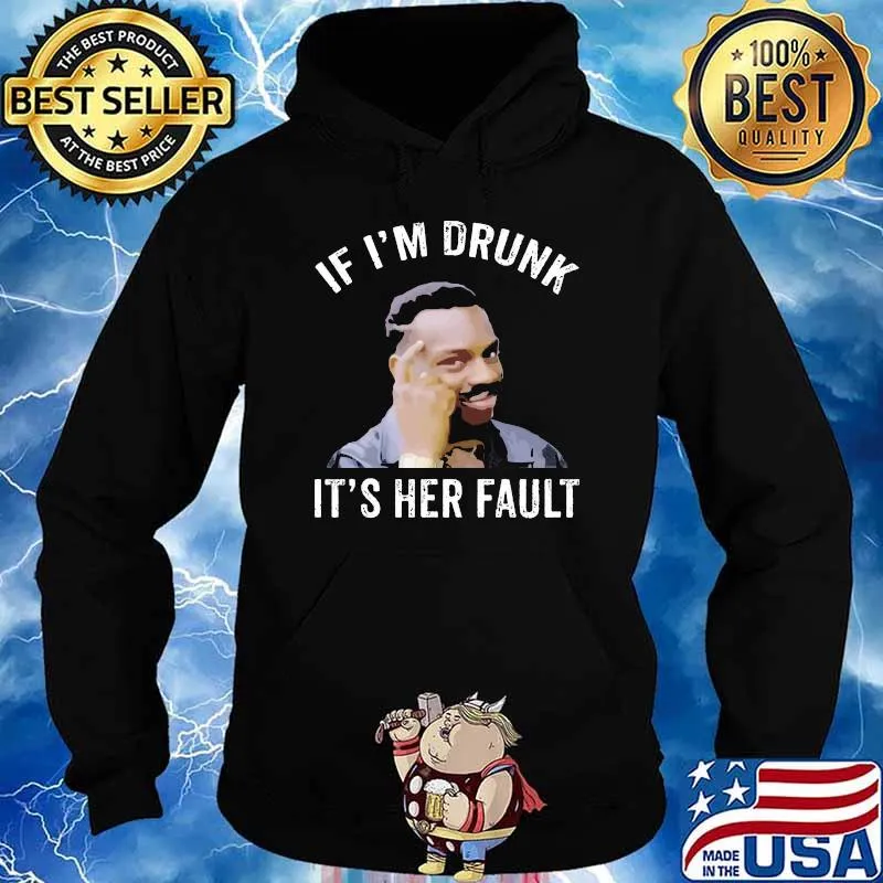 If I’m Drunk It’s Her Fault Shirt Hoodie