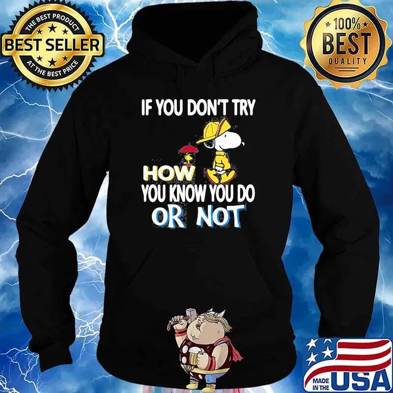If You Don’t Try How You Know You Do Or Not With Snoopy Vs Woodstock Shirt Hoodie