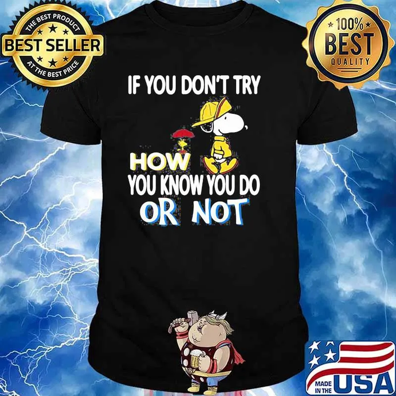 If You Don’t Try How You Know You Do Or Not With Snoopy Vs Woodstock Shirt