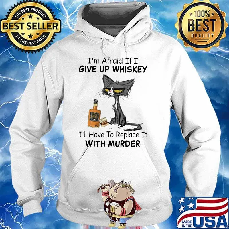 I’m Afraid If I Give Up Whiskey I’ll Have To Replace It With Murder Black Cat Shirt Hoodie