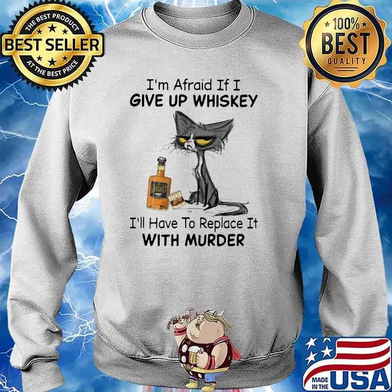 I’m Afraid If I Give Up Whiskey I’ll Have To Replace It With Murder Black Cat Shirt Sweater