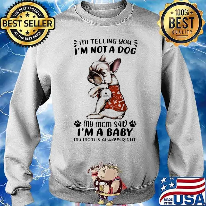 I’m telling you I’m not a dog my mom said I’m a baby my mom is always right frenchie Sweater