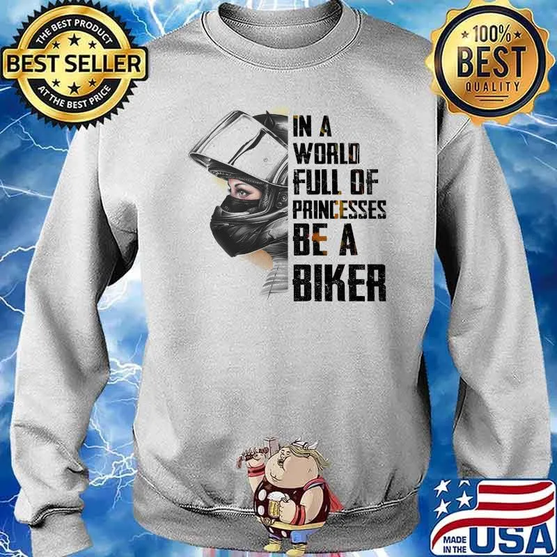 In A World Full Of Princesses Be A Biker Shirt Sweater