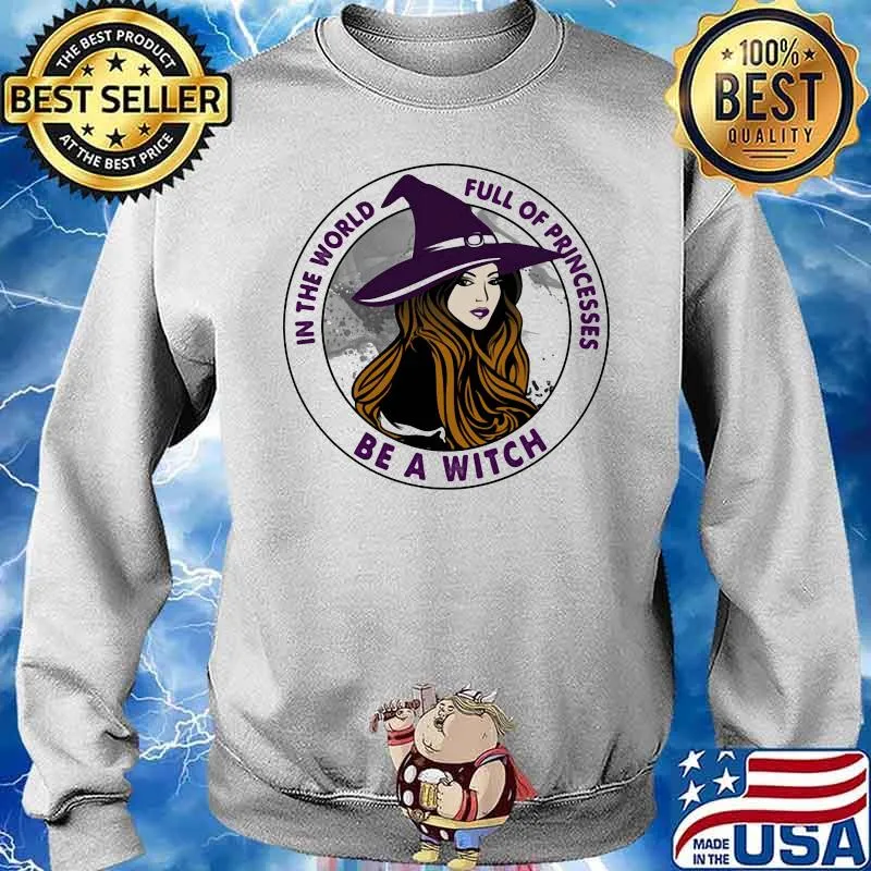 In The World Full Of Princess Be A Witch Shirt Sweater