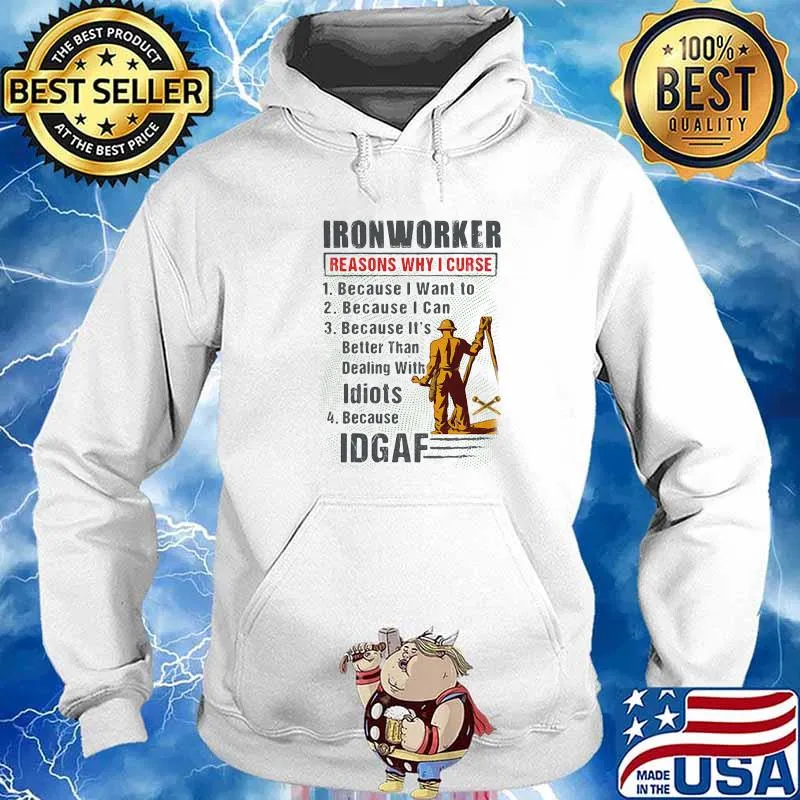 IronWorker Reasons Why I Curse Because I Want To Because I Can Because It's Better Than Dealing With Idiots IDGAF Shirt Hoodie