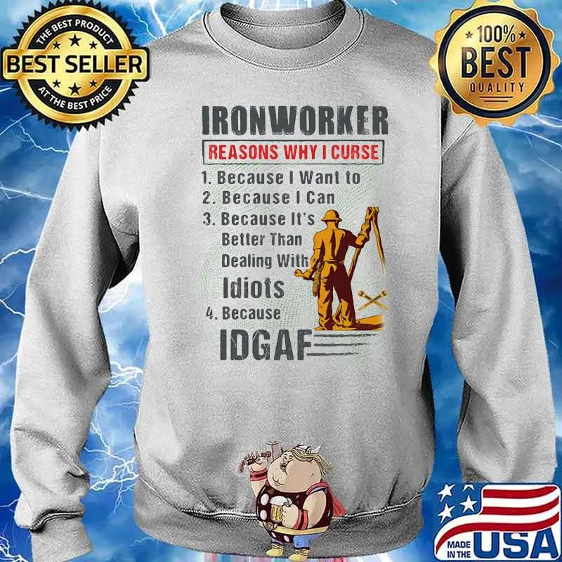 IronWorker Reasons Why I Curse Because I Want To Because I Can Because It's Better Than Dealing With Idiots IDGAF Shirt Sweater