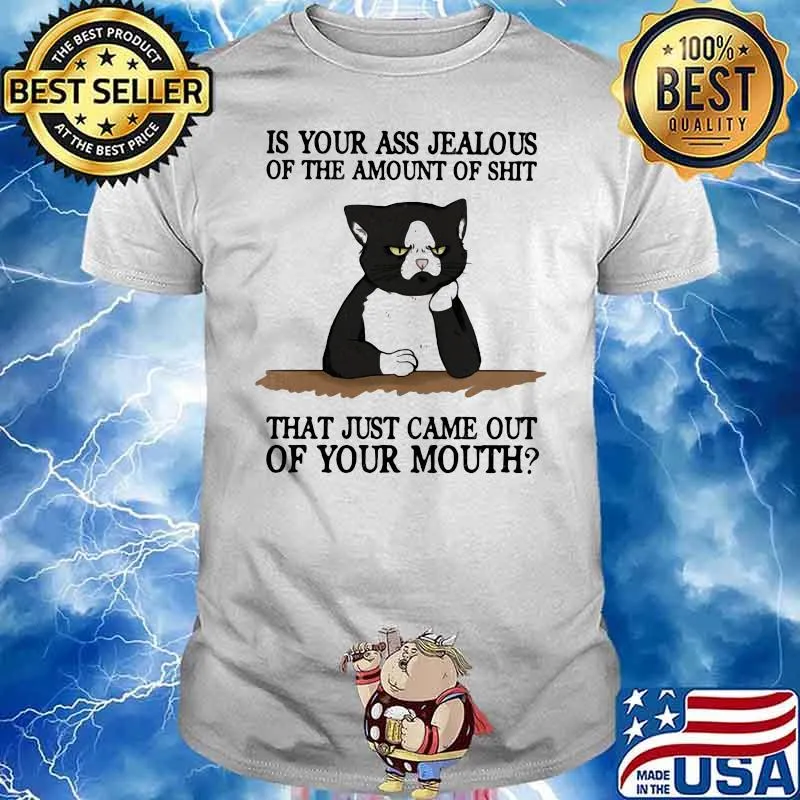 Is your ass jealous of the amount of shit that just came out of your mouth black cat shirt