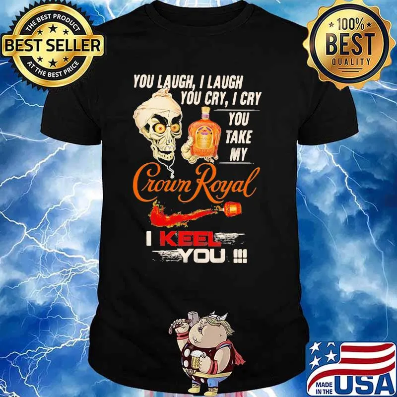 You Laugh I Laugh You Cry I Cry You Take My Crown Royal I Keel You Skull Shirt